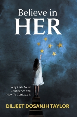 Believe in Her: Why Girls Need Confidence and How to Cultivate It by Diljeet Dosanjh Taylor