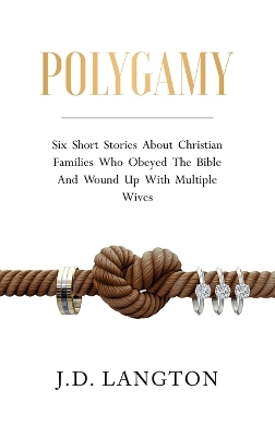 Polygamy: Six Short Stories About Christian Families Who Obeyed The Bible And Wound Up With Multiple Wives by J D Langton