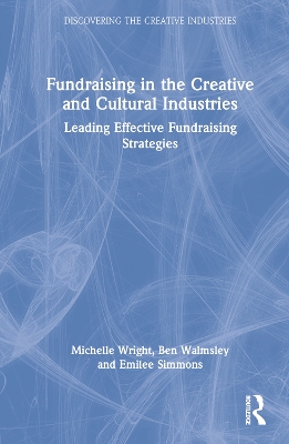 Fundraising in the Creative and Cultural Industries: Leading Effective Fundraising Strategies by Michelle Wright