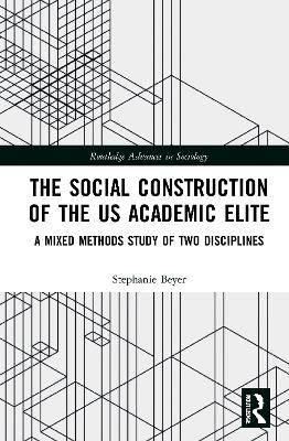 The Social Construction of the US Academic Elite: A Mixed Methods Study of Two Disciplines book