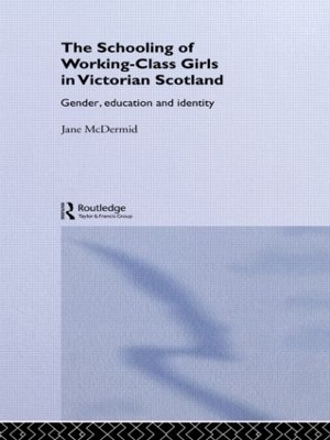 The Schooling of Working-Class Girls in Victorian Scotland by Jane McDermid