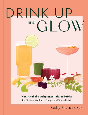 Drink Up and Glow: Non-Alcoholic, Adaptogen-Infused Drinks for Optimal Wellness, Energy, and Stress Relief book