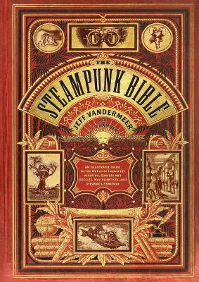 Steampunk Bible: An Illustrated Guide to Imaginary Airshipsetc. by Jeff Vandermeer