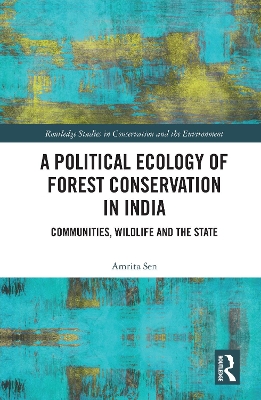A Political Ecology of Forest Conservation in India: Communities, Wildlife and the State by Amrita Sen