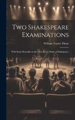 Two Shakespeare Examinations; With Some Remarks on the Class-room Study of Shakespeare book