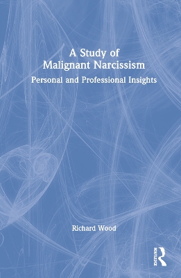 A Study of Malignant Narcissism: Personal and Professional Insights by Richard Wood