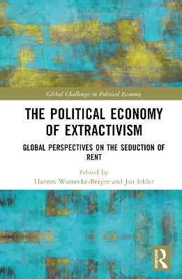 The Political Economy of Extractivism: Global Perspectives on the Seduction of Rent by Hannes Warnecke-Berger