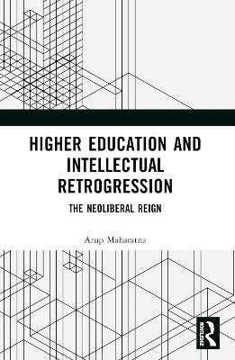 Higher Education and Intellectual Retrogression: The Neoliberal Reign book