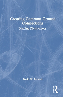 Creating Common Ground Connections: Healing Divisiveness by David W. Bennett
