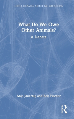What Do We Owe Other Animals?: A Debate by Bob Fischer