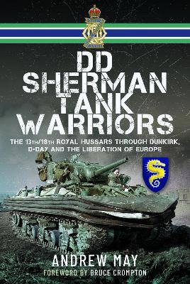 DD Sherman Tank Warriors: The 13th/18th Royal Hussars through Dunkirk, D-Day and the Liberation of Europe book