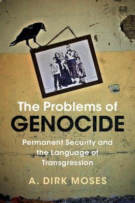 The Problems of Genocide: Permanent Security and the Language of Transgression by A. Dirk Moses