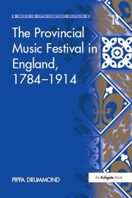 The Provincial Music Festival in England, 1784 1914 by Pippa Drummond