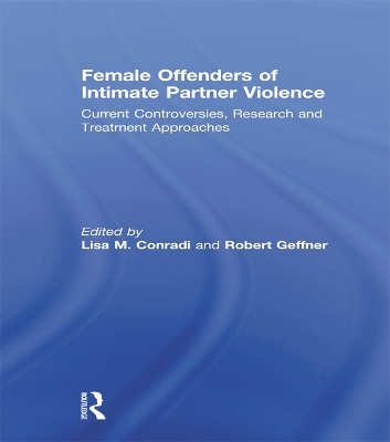 Female Offenders of Intimate Partner Violence: Current Controversies, Research and Treatment Approaches by Lisa Conradi