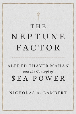 The Neptune Factor: Alfred Thayer Mahan and the Concept of Sea Power book