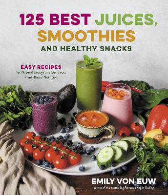 125 Best Juices, Smoothies and Healthy Snacks: Easy Recipes for Natural Energy and Delicious, Plant-Based Nutrition book