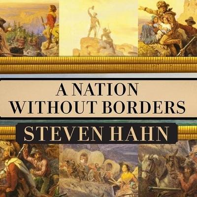 A A Nation Without Borders Lib/E: The United States and Its World in an Age of Civil Wars, 1830-1910 by Steven Hahn