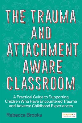 The Trauma and Attachment-Aware Classroom: A Practical Guide to Supporting Children Who Have Encountered Trauma and Adverse Childhood Experiences book