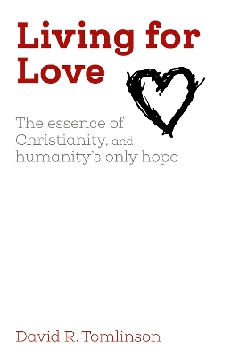 Living for Love: The essence of Christianity, and humanity's only hope book