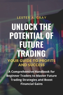 Unlock the Potential of Future Trading: A Comprehensive Handbook for Beginner Traders to Master Future Trading Strategies and Boost Financial Gains book