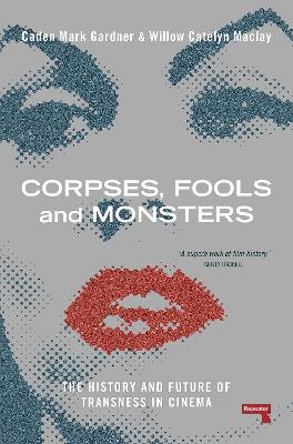 Corpses, Fools and Monsters: The History and Future of Transness in Cinema book