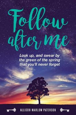 Follow after me: Look Up and Swear by the Green of the Spring You'Ll Never Forget by Allison Marlow Paterson
