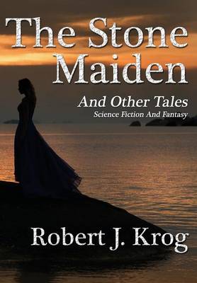 The Stone Maiden and Other Tales by Robert J Krog