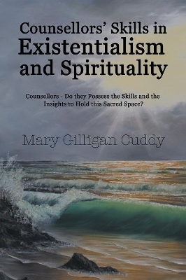 Counsellors' Skills in Existentialism and Spirituality: Counsellors-Do They Possess the Skills and the Insights to Hold This Sacred Space? book