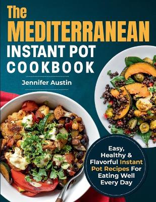 The Mediterranean Instant Pot Cookbook: Easy, Healthy & Flavorful Instant Pot Recipes For Eating Well Every Day book