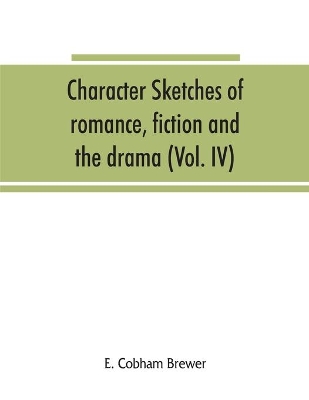 Character sketches of romance, fiction and the drama (Volume IV) book