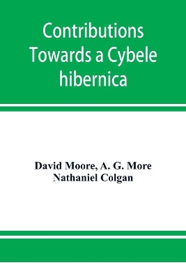 Contributions towards a Cybele hibernica, being outlines of the geographical distribution of plants in Ireland book