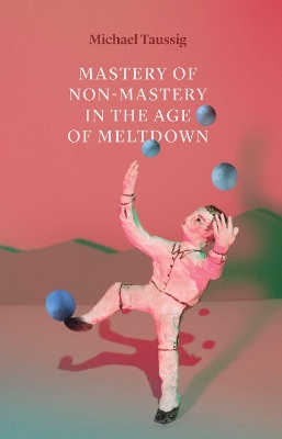 Mastery of Non–Mastery in the Age of Meltdown by Michael Taussig