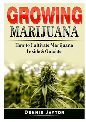 Growing Marijuana: How to Cultivate Marijuana Inside & Outside book