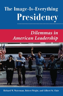 The The Image Is Everything Presidency: Dilemmas In American Leadership by Richard W. Waterman