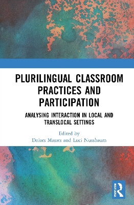 Plurilingual Classroom Practices and Participation: Analysing Interaction in Local and Translocal Settings by Dolors Masats