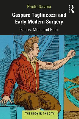 Gaspare Tagliacozzi and Early Modern Surgery: Faces, Men, and Pain by Paolo Savoia