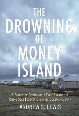 The Drowning of Money Island: A Forgotten Community's Fight Against the Rising Seas Forever Changing Coastal America book