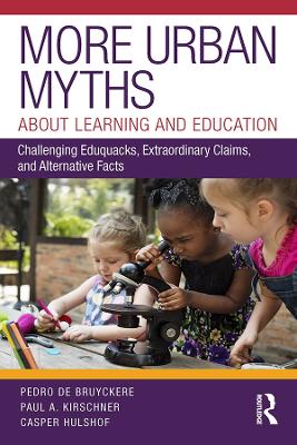 More Urban Myths About Learning and Education: Challenging Eduquacks, Extraordinary Claims, and Alternative Facts by Pedro De Bruyckere
