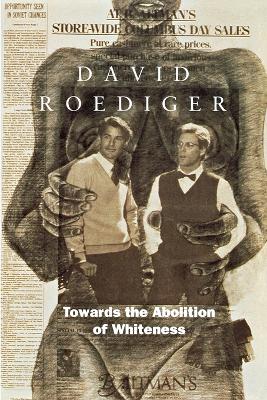 Towards the Abolition of Whiteness: Essays on Race, Politics, and Working Class History book