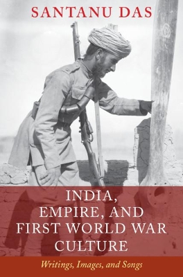 India, Empire, and First World War Culture: Writings, Images, and Songs by Santanu Das