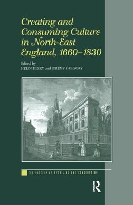 Creating and Consuming Culture in North-East England, 1660–1830 by Helen Berry