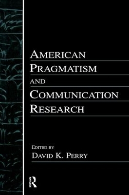 American Pragmatism and Communication Research by David K. Perry