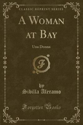 A Woman at Bay: Una Donna (Classic Reprint) by Sibilla Aleramo