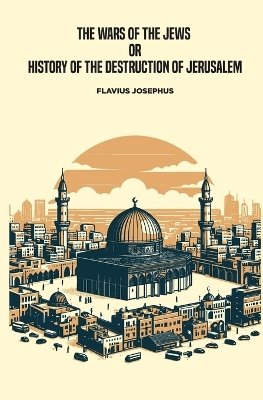 The Wars of the Jews, or History of the Destruction of Jerusalem book