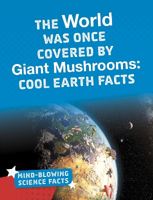 The World Was Once Covered by Giant Mushrooms: Cool Earth Facts by Kimberly M. Hutmacher