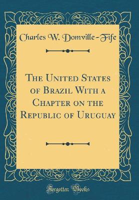 The United States of Brazil With a Chapter on the Republic of Uruguay (Classic Reprint) book