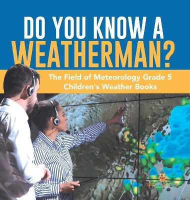 Do You Know A Weatherman? The Field of Meteorology Grade 5 Children's Weather Books book