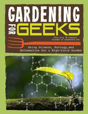 Gardening for Geeks: All the Science You Need for Successful Organic Gardening by Christy Wilhelmi