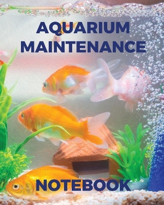 Aquarium Maintenance Notebook: Fish Hobby Fish Book Log Book Plants Pond Fish Freshwater Pacific Northwest Ecology Saltwater Marine Reef book