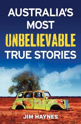 Australia'S Most Unbelievable True Stories by Jim Haynes